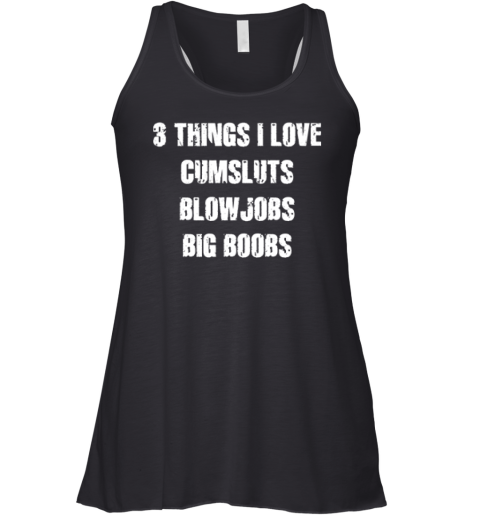 3 Things I Love Cumsluts Blow Jobs Big Boobs Racerback Tank