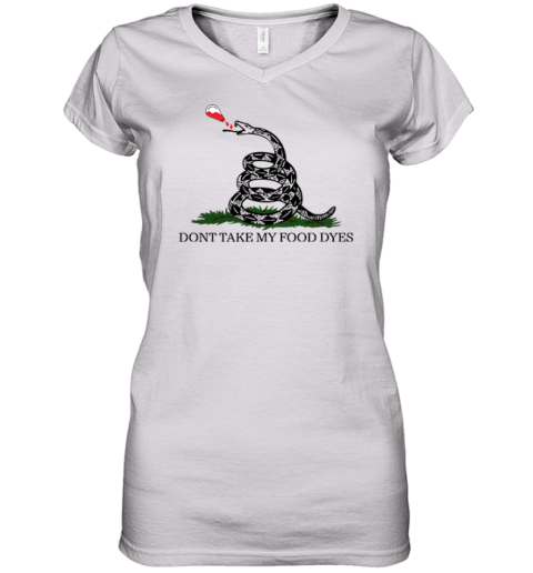 Don039T Take My Food Dyes Women039S V Neck T Shirt