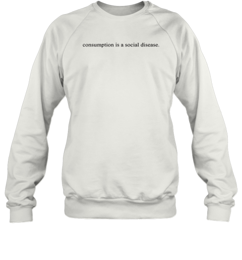 Consumption Is A Social Disease Sweatshirt
