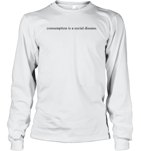Consumption Is A Social Disease Long Sleeve T Shirt